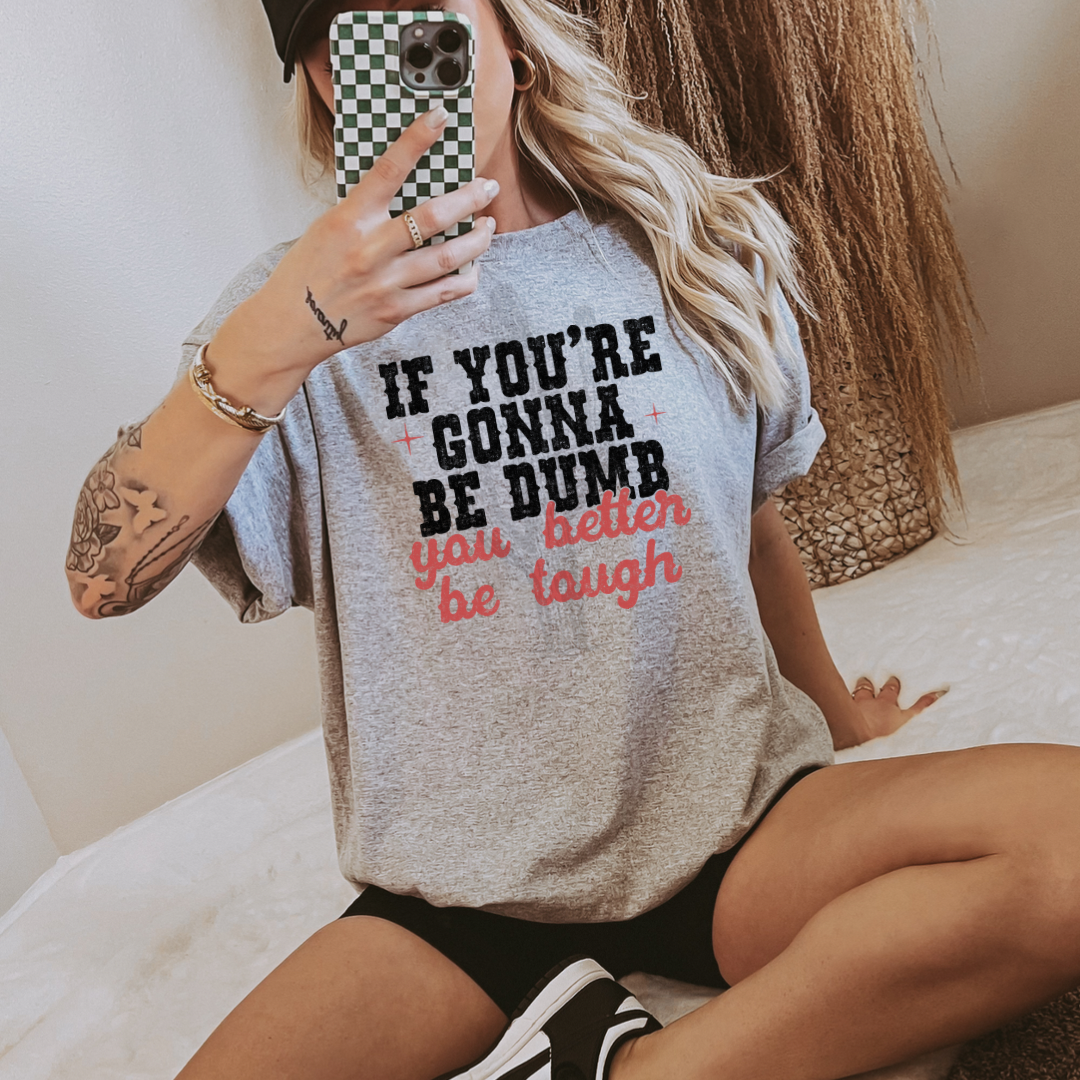If You’re Gonna Be Dumb You Better Be Tough **DTF Transfer**